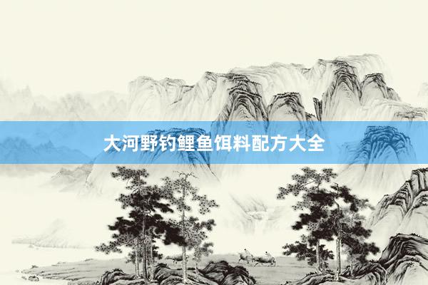 大河野钓鲤鱼饵料配方大全