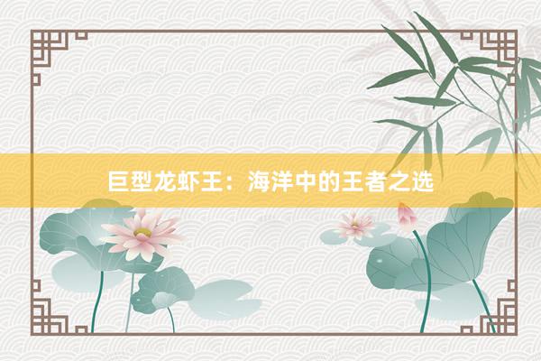 巨型龙虾王：海洋中的王者之选