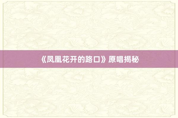 《凤凰花开的路口》原唱揭秘
