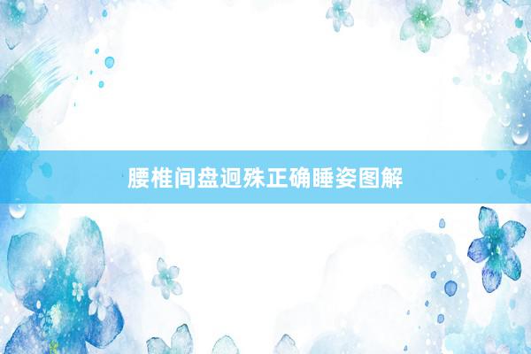 腰椎间盘迥殊正确睡姿图解