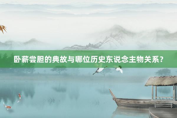 卧薪尝胆的典故与哪位历史东说念主物关系？
